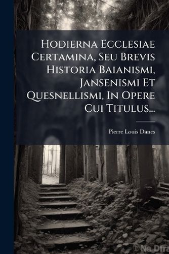 Cover image for Hodierna Ecclesiae Certamina, Seu Brevis Historia Baianismi, Jansenismi Et Quesnellismi, in Opere Cui Titulus...