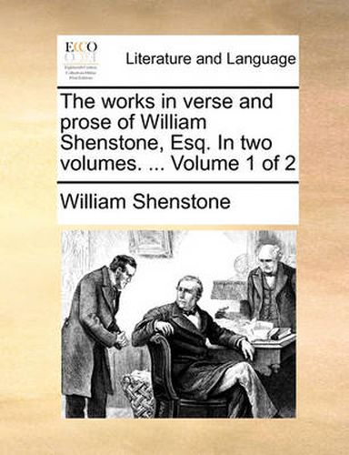 The Works in Verse and Prose of William Shenstone, Esq. in Two Volumes. ... Volume 1 of 2