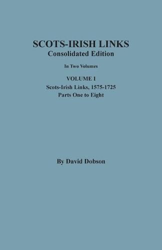 Scots-Irish Links: Consolidated Edition. In Two Volumes. Volume I: Scots-Irish Links, 1575-1725, Parts One to Eight