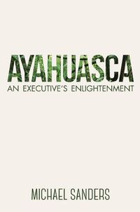 Cover image for Ayahuasca: An Executive's Enlightenment