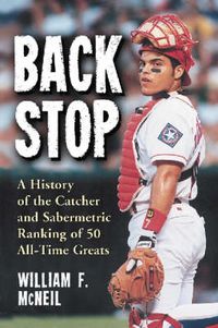 Cover image for Backstop: A History of the Catcher and Sabermetric Ranking of 50 All-time Greats