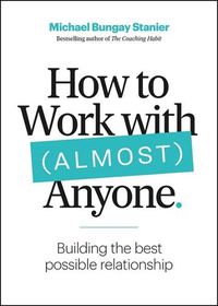 Cover image for How to Work with (Almost) Anyone: What It Takes to Build the Best Possible Relationships