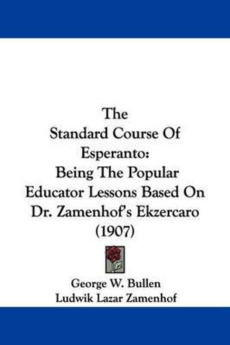 Cover image for The Standard Course of Esperanto: Being the Popular Educator Lessons Based on Dr. Zamenhof's Ekzercaro (1907)