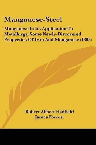 Manganese-Steel: Manganese in Its Application to Metallurgy, Some Newly-Discovered Properties of Iron and Manganese (1888)