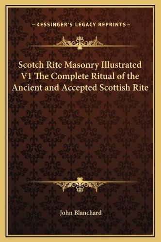 Scotch Rite Masonry Illustrated V1 the Complete Ritual of the Ancient and Accepted Scottish Rite