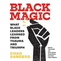 Cover image for Black Magic: What Black Leaders Learned from Trauma and Triumph