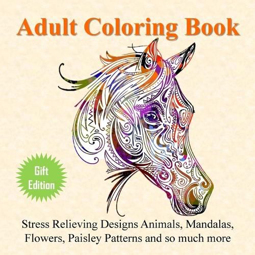 Cover image for Adult Coloring Book: Stress Relieving Designs Animals, Mandalas, Flowers, Paisley Patterns And So Much More