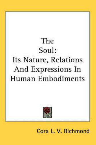 Cover image for The Soul: Its Nature, Relations and Expressions in Human Embodiments