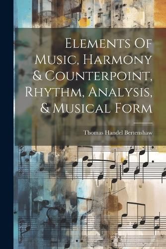 Cover image for Elements Of Music, Harmony & Counterpoint, Rhythm, Analysis, & Musical Form