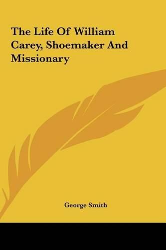 The Life of William Carey, Shoemaker and Missionary the Life of William Carey, Shoemaker and Missionary