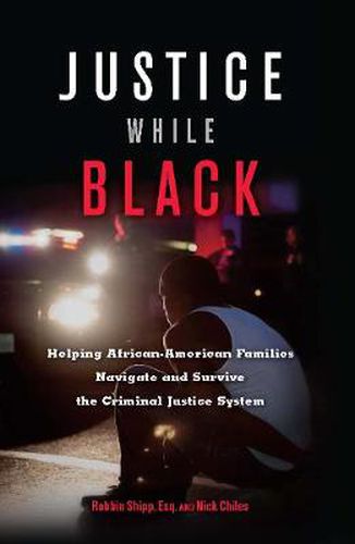 Cover image for Justice While Black: Helping African-American Families Navigate and Survive the Criminal Justice System