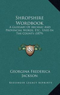 Cover image for Shropshire Wordbook: A Glossary of Archaic and Provincial Words, Etc., Used in the County (1879)