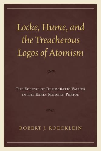 Cover image for Locke, Hume, and the Treacherous Logos of Atomism: The Eclipse of Democratic Values in the Early Modern Period