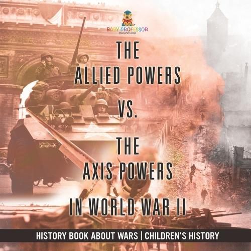 Cover image for The Allied Powers vs. The Axis Powers in World War II - History Book about Wars Children's History