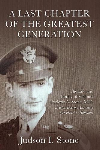 Cover image for A Last Chapter of the Greatest Generation: The Life and Family of Colonel Frederic A. Stone, M.D.