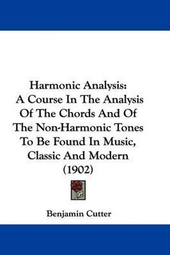 Cover image for Harmonic Analysis: A Course in the Analysis of the Chords and of the Non-Harmonic Tones to Be Found in Music, Classic and Modern (1902)