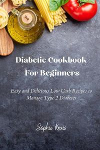 Cover image for Diabetic Cookbook For Beginners: Easy and Delicious Low Carb Recipes to Manage Type 2 Diabetes