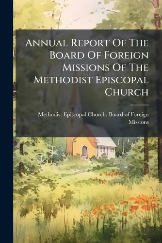 Cover image for Annual Report Of The Board Of Foreign Missions Of The Methodist Episcopal Church