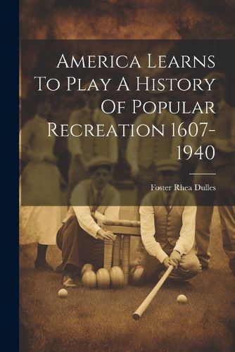 Cover image for America Learns To Play A History Of Popular Recreation 1607-1940