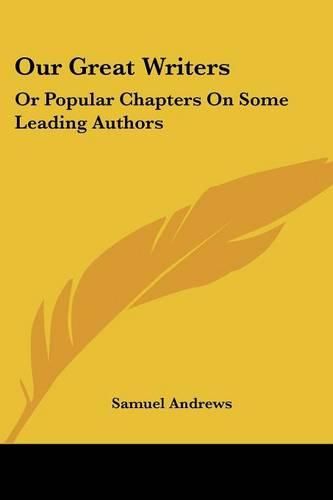 Cover image for Our Great Writers: Or Popular Chapters on Some Leading Authors