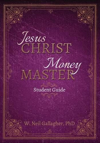 Cover image for Jesus Christ, Money Master Student Guide: Four Eternal Truths That Deliver Personal Power and Profit