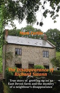 Cover image for The Disappearance of Richard Swann: True story of growing up on an East Devon farm and the mystery of a neighbour's disappearance