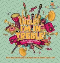 Cover image for Help! I'm In Treble! A Child's Introduction to Music - Music Book for Beginners Children's Musical Instruction & Study