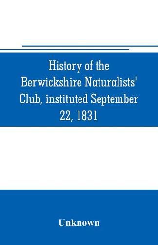 Cover image for History of the Berwickshire Naturalists' Club, instituted September 22, 1831