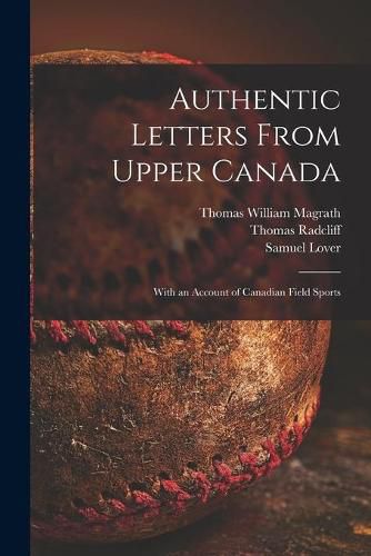 Authentic Letters From Upper Canada: With an Account of Canadian Field Sports