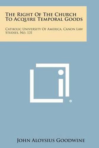 Cover image for The Right of the Church to Acquire Temporal Goods: Catholic University of America, Canon Law Studies, No. 131