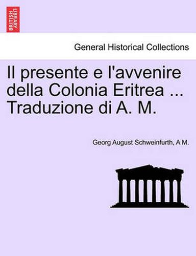 Cover image for Il Presente E L'Avvenire Della Colonia Eritrea ... Traduzione Di A. M.