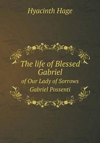 Cover image for The life of Blessed Gabriel of Our Lady of Sorrows Gabriel Possenti