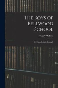 Cover image for The Boys of Bellwood School: or, Frank Jordan's Triumph