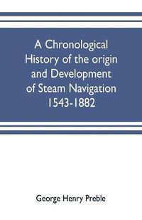 Cover image for A chronological history of the origin and development of steam navigation 1543-1882