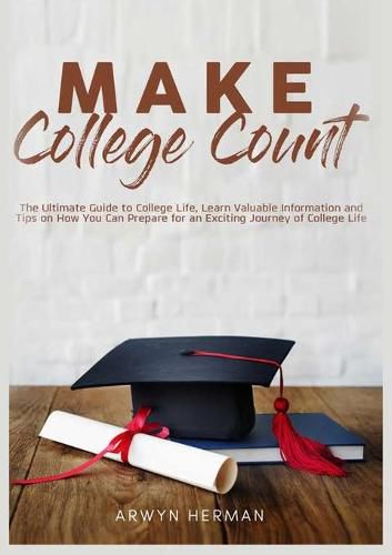 Cover image for Make College Count: The Ultimate Guide to College Life, Learn Valuable Information and Tips on How You Can Prepare for an Exciting Journey of College Life