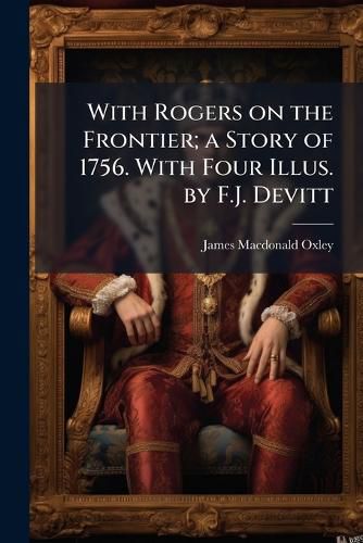 Cover image for With Rogers on the Frontier; A Story of 1756. with Four Illus. by F.J. Devitt