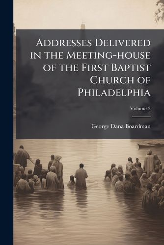 Cover image for Addresses Delivered in the Meeting-house of the First Baptist Church of Philadelphia