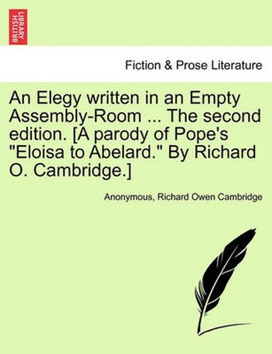 Cover image for An Elegy Written in an Empty Assembly-Room ... the Second Edition. [A Parody of Pope's Eloisa to Abelard. by Richard O. Cambridge.]