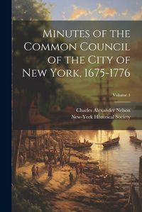 Cover image for Minutes of the Common Council of the City of New York, 1675-1776; Volume 4