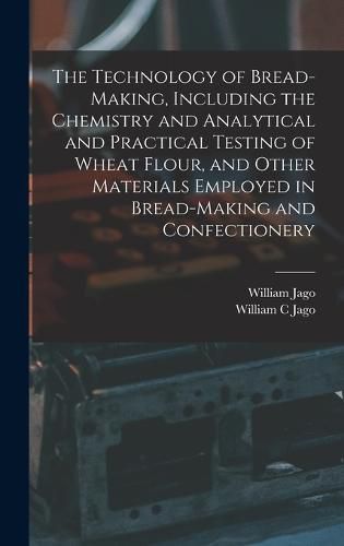 Cover image for The Technology of Bread-making, Including the Chemistry and Analytical and Practical Testing of Wheat Flour, and Other Materials Employed in Bread-making and Confectionery