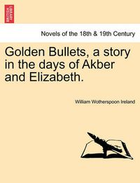 Cover image for Golden Bullets, a Story in the Days of Akber and Elizabeth.