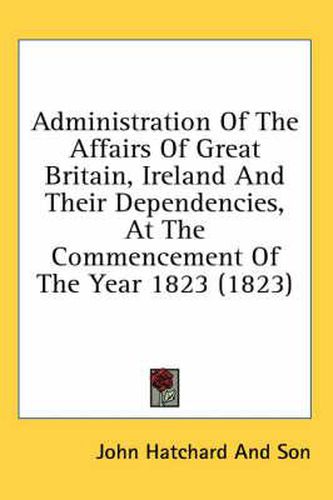 Cover image for Administration of the Affairs of Great Britain, Ireland and Their Dependencies, at the Commencement of the Year 1823 (1823)