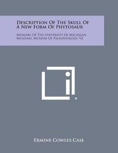 Description of the Skull of a New Form of Phytosaur: Memoirs of the University of Michigan Museums, Museum of Paleontology, V2