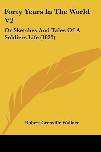 Cover image for Forty Years In The World V2: Or Sketches And Tales Of A Soldiers Life (1825)