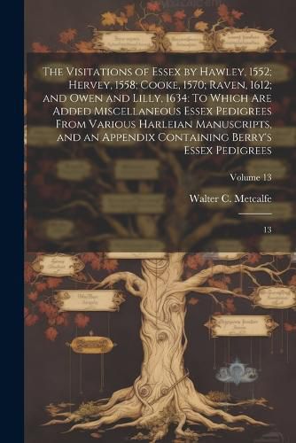 The Visitations of Essex by Hawley, 1552; Hervey, 1558; Cooke, 1570; Raven, 1612; and Owen and Lilly, 1634