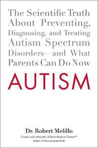 Cover image for Autism: The Scientific Truth About Preventing, Diagnosing, and Treating Autism Spectrum Disorders - and What Parents Can Do Now