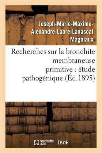 Recherches Sur La Bronchite Membraneuse Primitive: Etude Pathogenique