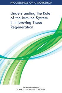 Cover image for Understanding the Role of the Immune System in Improving Tissue Regeneration: Proceedings of a Workshop