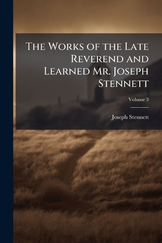 Cover image for The Works of the Late Reverend and Learned Mr. Joseph Stennett: In Five Volumes; To Which Is Prefix'd Some Account of His Life