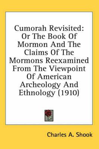 Cumorah Revisited: Or the Book of Mormon and the Claims of the Mormons Reexamined from the Viewpoint of American Archeology and Ethnology (1910)